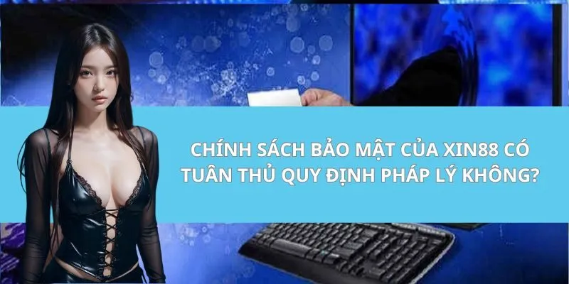 Chính sách bảo mật của Xin88 có tuân thủ quy định pháp lý không?