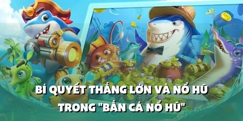 Bí Quyết Thắng Lớn và Nổ Hũ Trong "Bắn Cá Nổ Hũ"